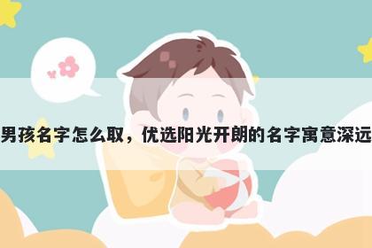 姓夏的男孩名字怎么取，优选阳光开朗的名字寓意深远又好听