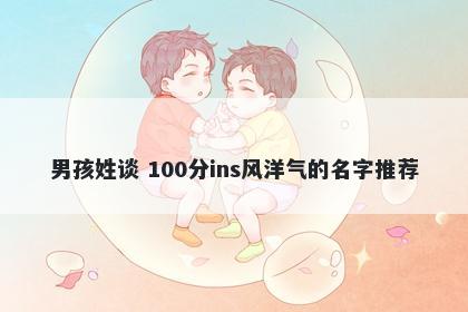 男孩姓谈 100分ins风洋气的名字推荐