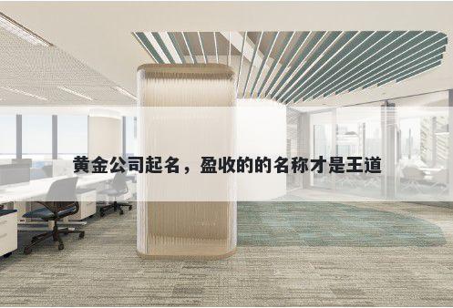 黄金公司起名，盈收的的名称才是王道