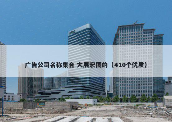 广告公司名称集合 大展宏图的（410个优质）
