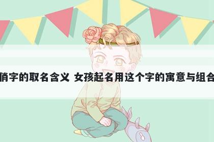 俏字的取名含义 女孩起名用这个字的寓意与组合