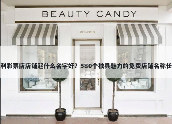 福利彩票店店铺起什么名字好？580个独具魅力的免费店铺名称任选