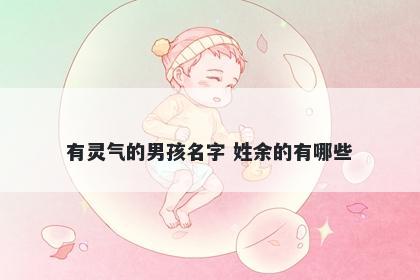 有灵气的男孩名字 姓余的有哪些