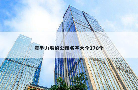 竞争力强的公司名字大全370个