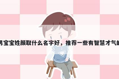 刚出生的男宝宝姓颜取什么名字好，推荐一些有智慧才气的男孩名字