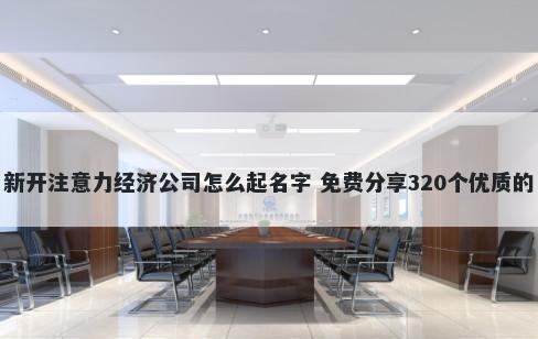 新开注意力经济公司怎么起名字 免费分享320个优质的