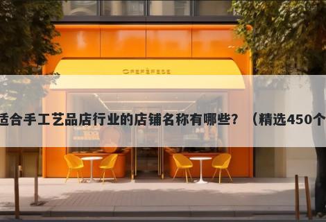 适合手工艺品店行业的店铺名称有哪些？（精选450个）