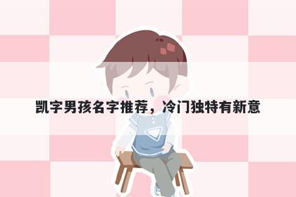 凯字男孩名字推荐，冷门独特有新意