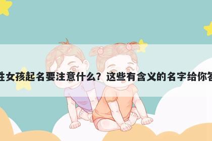 顾姓女孩起名要注意什么？这些有含义的名字给你答案