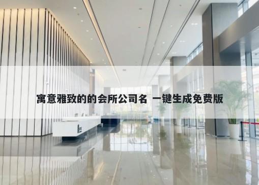 寓意雅致的的会所公司名 一键生成免费版