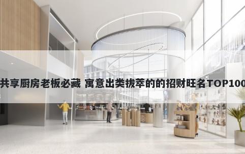 共享厨房老板必藏 寓意出类拔萃的的招财旺名TOP100