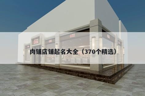 肉铺店铺起名大全（370个精选）