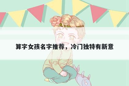 算字女孩名字推荐，冷门独特有新意