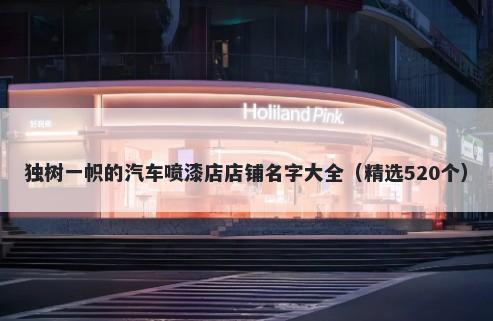 独树一帜的汽车喷漆店店铺名字大全（精选520个）