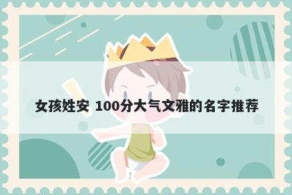 女孩姓安 100分大气文雅的名字推荐