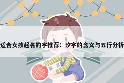适合女孩起名的字推荐：汐字的含义与五行分析
