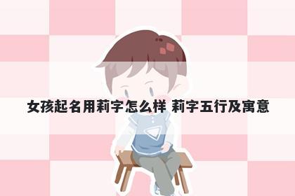 女孩起名用莉字怎么样 莉字五行及寓意