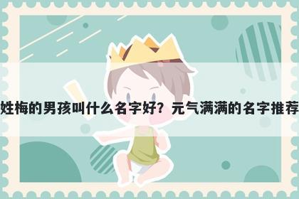 姓梅的男孩叫什么名字好？元气满满的名字推荐