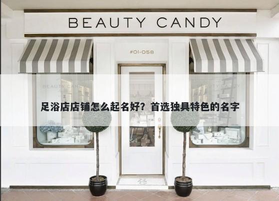 足浴店店铺怎么起名好？首选独具特色的名字