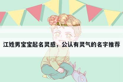 江姓男宝宝起名灵感，公认有灵气的名字推荐