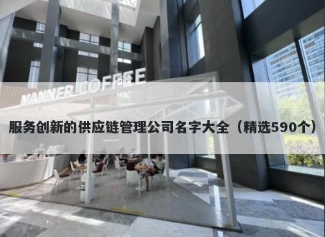 服务创新的供应链管理公司名字大全（精选590个）