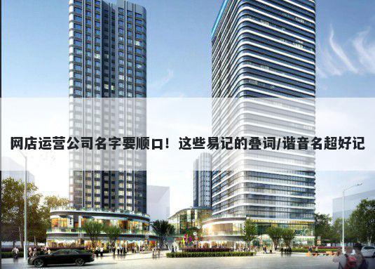 网店运营公司名字要顺口！这些易记的叠词/谐音名超好记