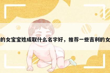 刚出生的女宝宝姓成取什么名字好，推荐一些吉利的女孩名字