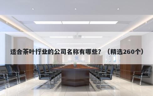 适合茶叶行业的公司名称有哪些？（精选260个）