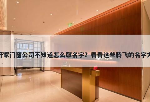 想开家门窗公司不知道怎么取名字？看看这些腾飞的名字大全