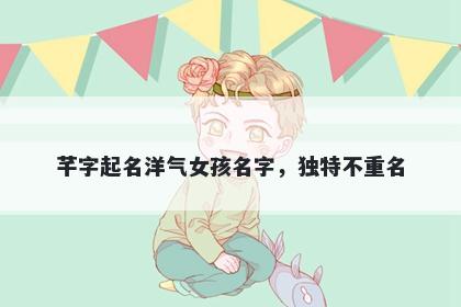 芊字起名洋气女孩名字，独特不重名