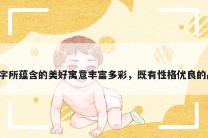 李字五行属火，取名寓意李字所蕴含的美好寓意丰富多彩，既有性格优良的品质，也有祝福幸福的喜悦。