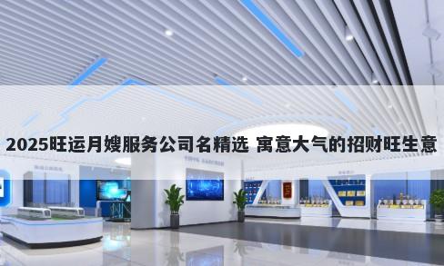 2025旺运月嫂服务公司名精选 寓意大气的招财旺生意