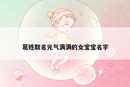 葛姓取名元气满满的女宝宝名字