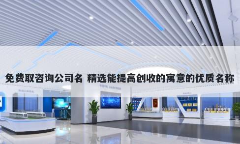 免费取咨询公司名 精选能提高创收的寓意的优质名称