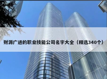 财源广进的职业技能公司名字大全（精选340个）