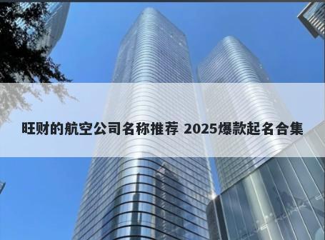 旺财的航空公司名称推荐 2025爆款起名合集