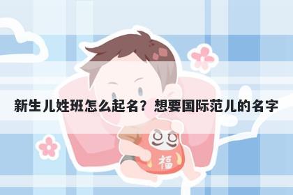 新生儿姓班怎么起名？想要国际范儿的名字
