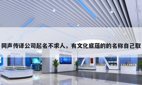 同声传译公司起名不求人，有文化底蕴的的名称自己取