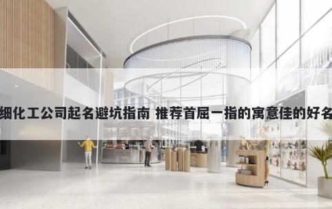 精细化工公司起名避坑指南 推荐首屈一指的寓意佳的好名字