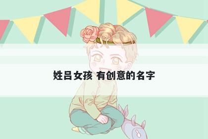 姓吕女孩 有创意的名字