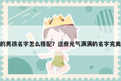 姓程的男孩名字怎么搭配？这些元气满满的名字完美契合