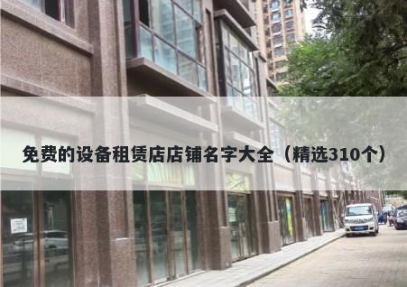 免费的设备租赁店店铺名字大全（精选310个）