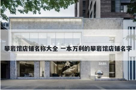 攀岩馆店铺名称大全 一本万利的攀岩馆店铺名字