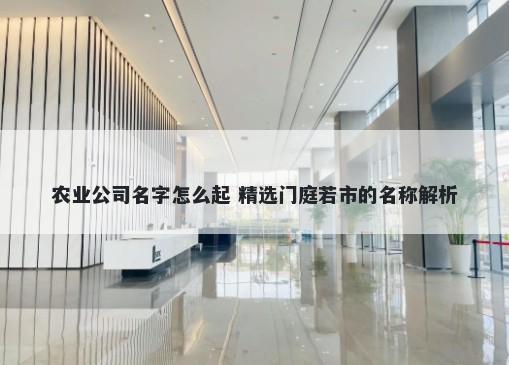 农业公司名字怎么起 精选门庭若市的名称解析