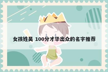 女孩姓吴 100分才华出众的名字推荐