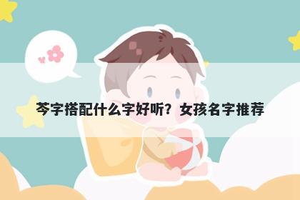 芩字搭配什么字好听？女孩名字推荐