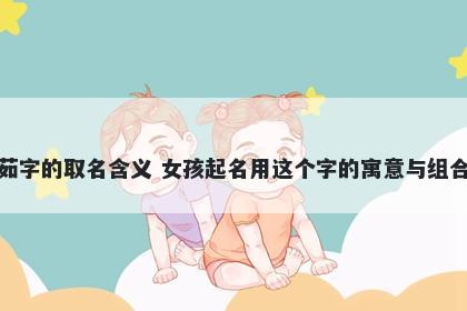 茹字的取名含义 女孩起名用这个字的寓意与组合