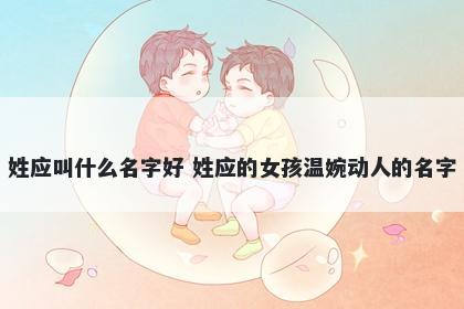 姓应叫什么名字好 姓应的女孩温婉动人的名字