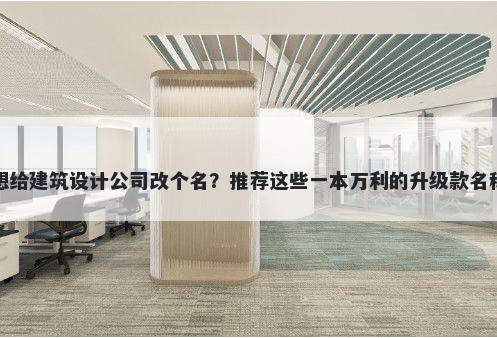 想给建筑设计公司改个名？推荐这些一本万利的升级款名称
