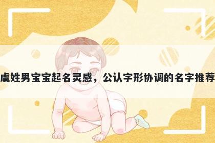 虞姓男宝宝起名灵感，公认字形协调的名字推荐